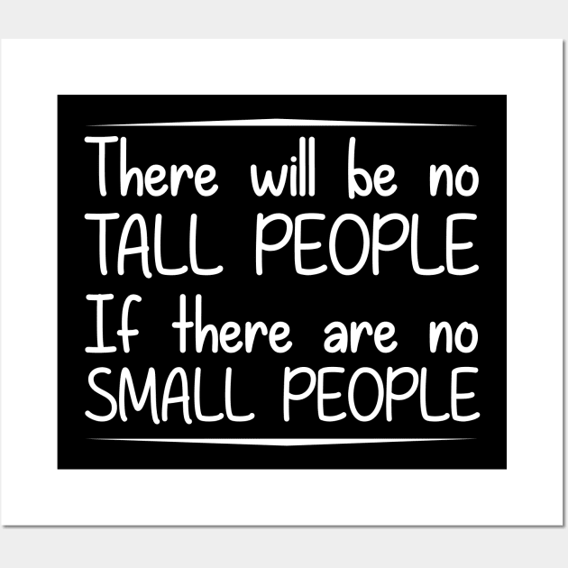 There will be no tall people if there are no small people Wall Art by giovanniiiii